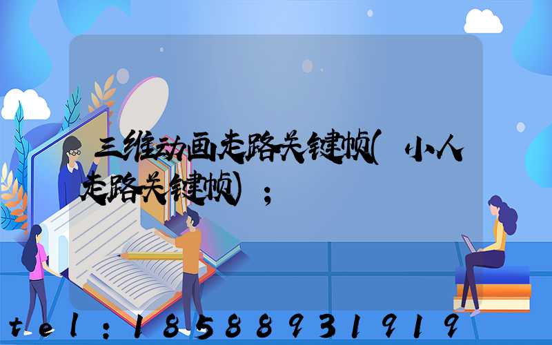 三维动画走路关键帧(小人走路关键帧)