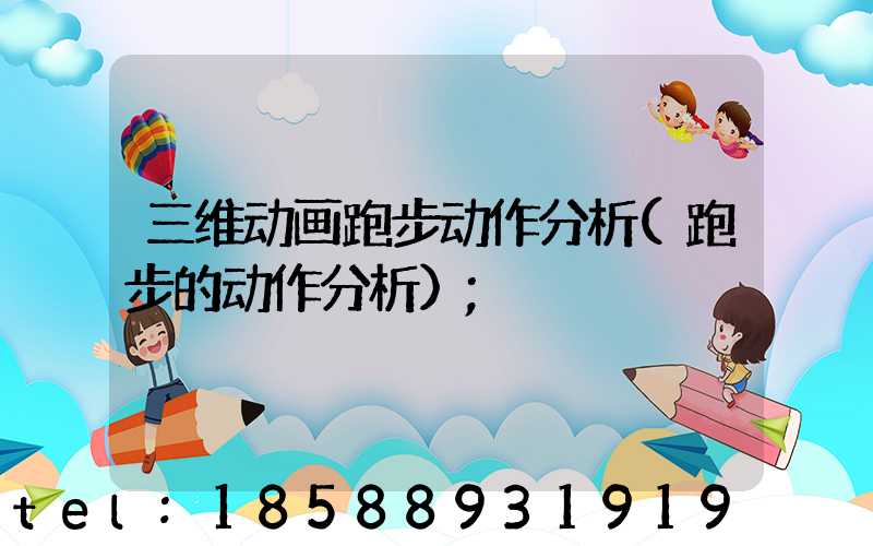 三维动画跑步动作分析(跑步的动作分析)