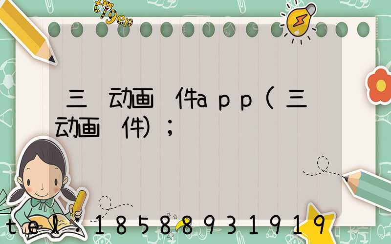 三维动画软件app(三维动画软件)