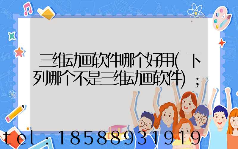 三维动画软件哪个好用(下列哪个不是三维动画软件)