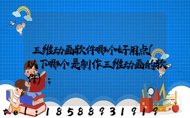三维动画软件哪个好用点(以下哪个是制作三维动画的软件)