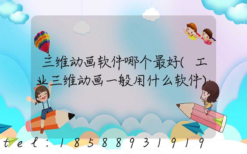 三维动画软件哪个最好(工业三维动画一般用什么软件)