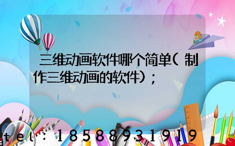 三维动画软件哪个简单(制作三维动画的软件)