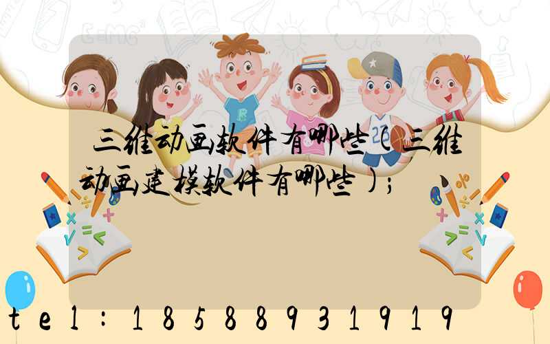 三维动画软件有哪些(三维动画建模软件有哪些)