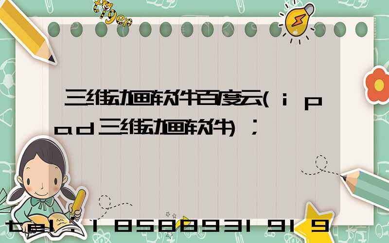 三维动画软件百度云(ipad三维动画软件)