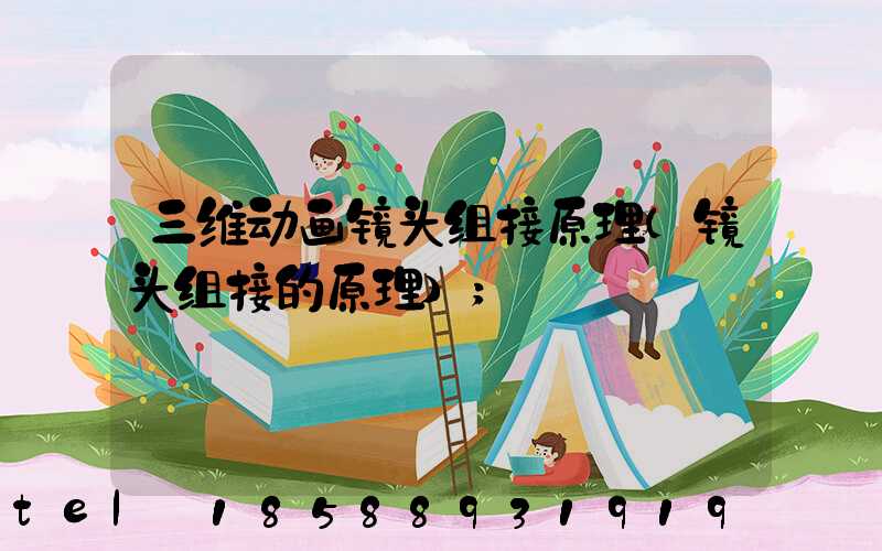 三维动画镜头组接原理(镜头组接的原理)