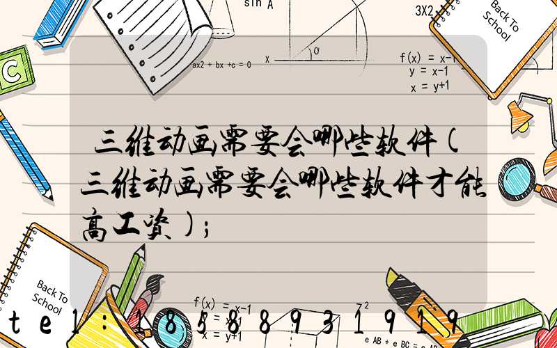 三维动画需要会哪些软件(三维动画需要会哪些软件才能高工资)