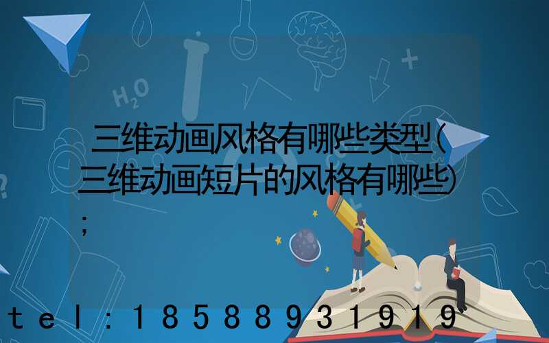三维动画风格有哪些类型(三维动画短片的风格有哪些)
