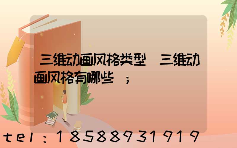 三维动画风格类型(三维动画风格有哪些)