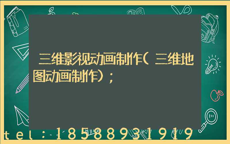 三维影视动画制作(三维地图动画制作)