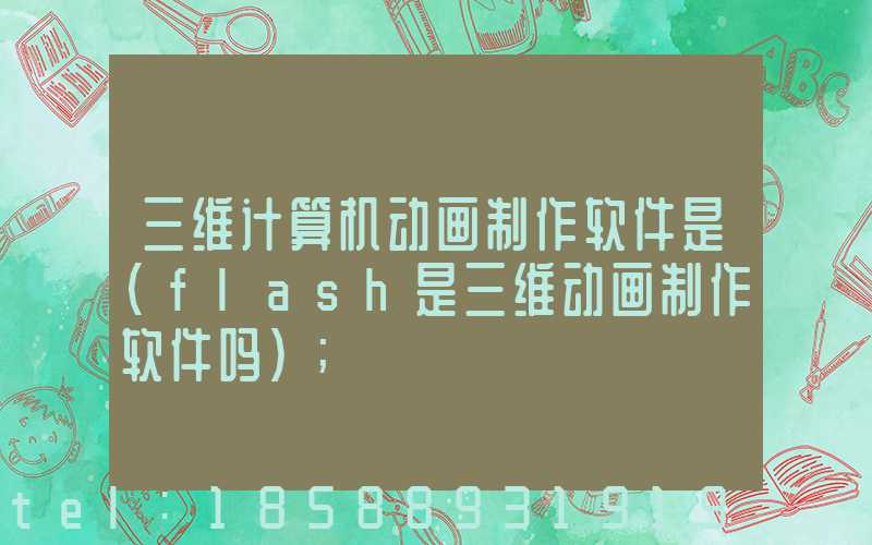 三维计算机动画制作软件是(flash是三维动画制作软件吗)