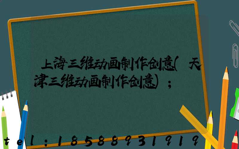 上海三维动画制作创意(天津三维动画制作创意)
