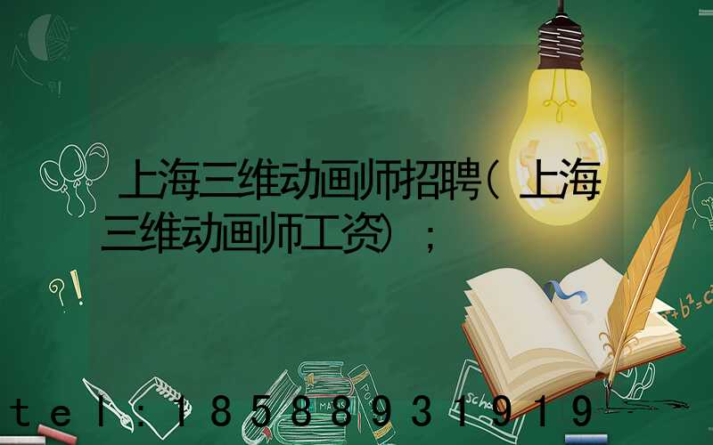 上海三维动画师招聘(上海三维动画师工资)