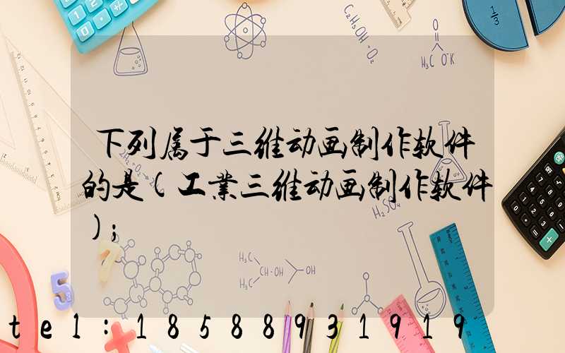 下列属于三维动画制作软件的是(工业三维动画制作软件)