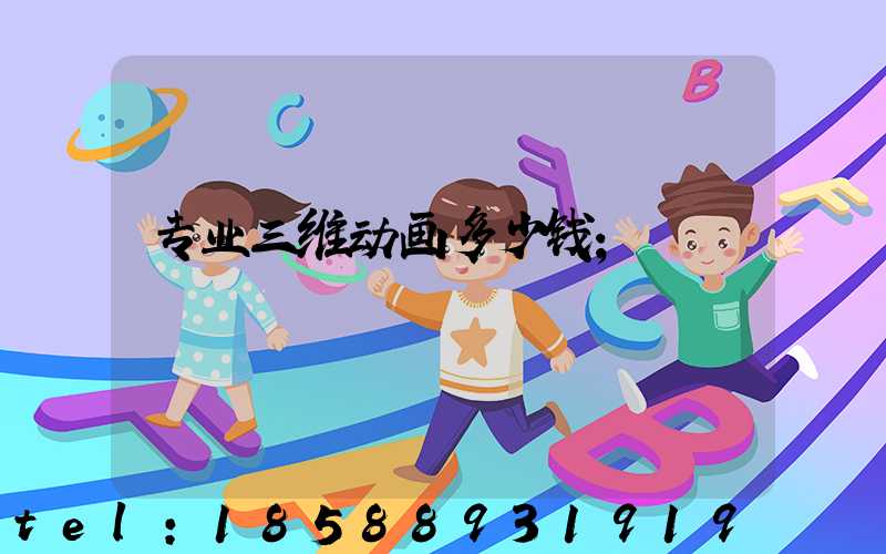 专业三维动画多少钱