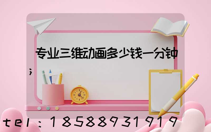 专业三维动画多少钱一分钟