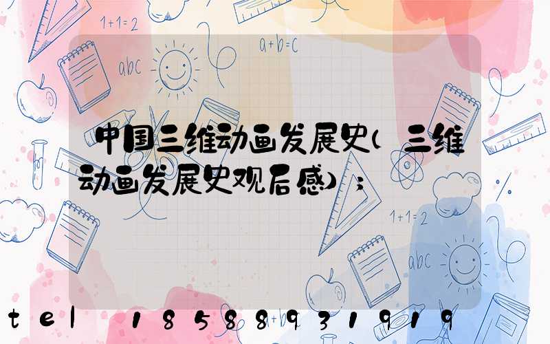 中国三维动画发展史(三维动画发展史观后感)