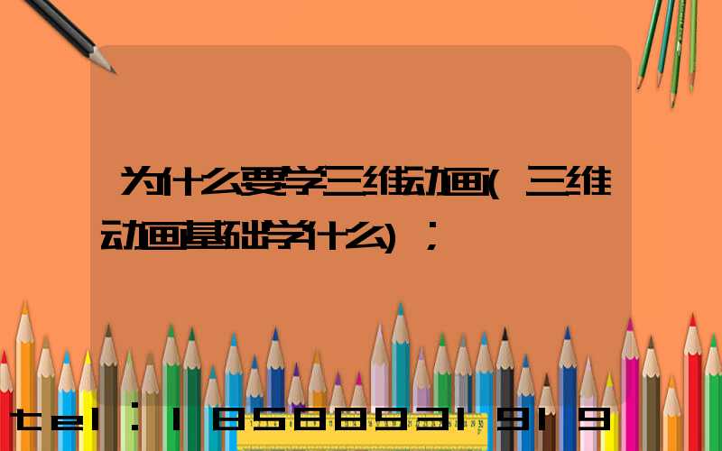 为什么要学三维动画(三维动画基础学什么)