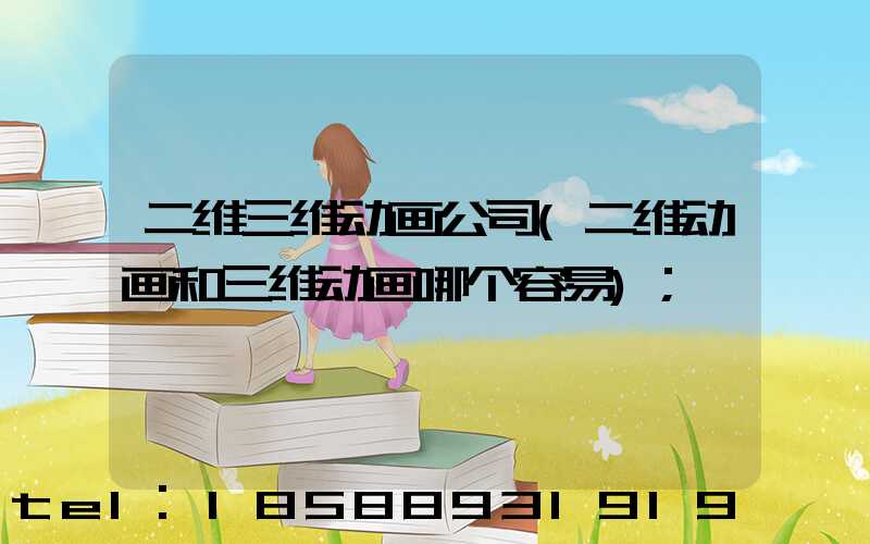 二维三维动画公司(二维动画和三维动画哪个容易)