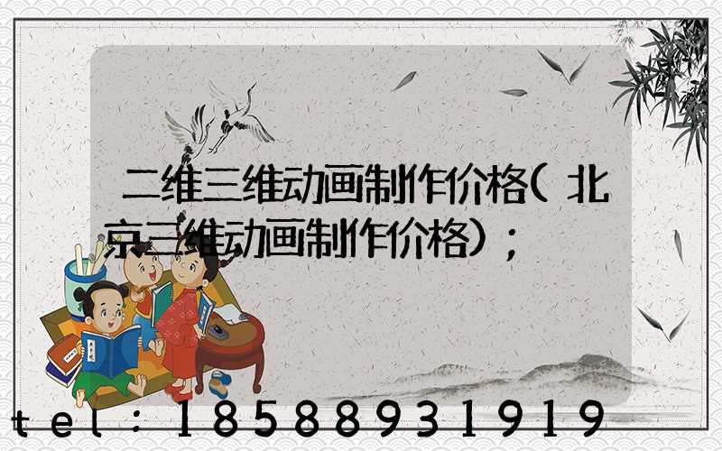 二维三维动画制作价格(北京三维动画制作价格)