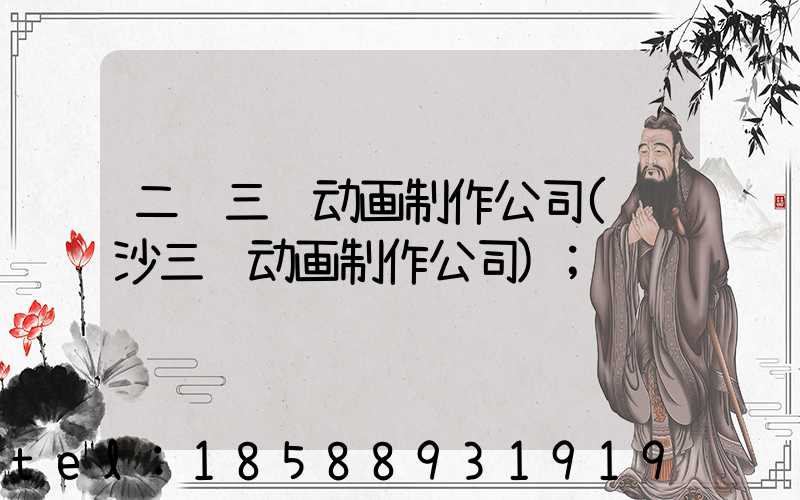 二维三维动画制作公司(长沙三维动画制作公司)