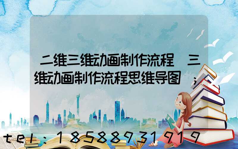 二维三维动画制作流程(三维动画制作流程思维导图)