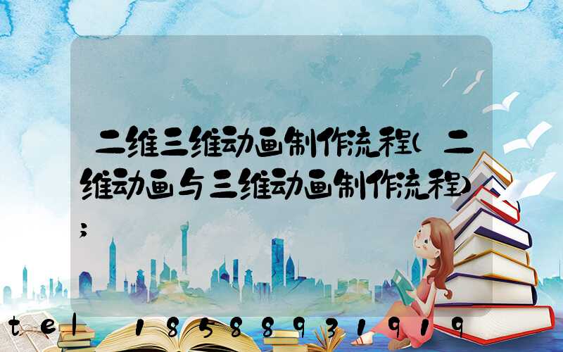 二维三维动画制作流程(二维动画与三维动画制作流程)