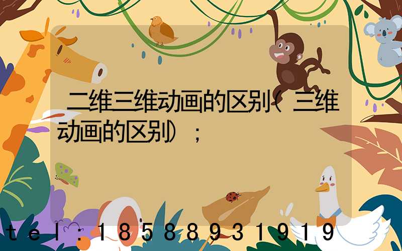 二维三维动画的区别(三维动画的区别)