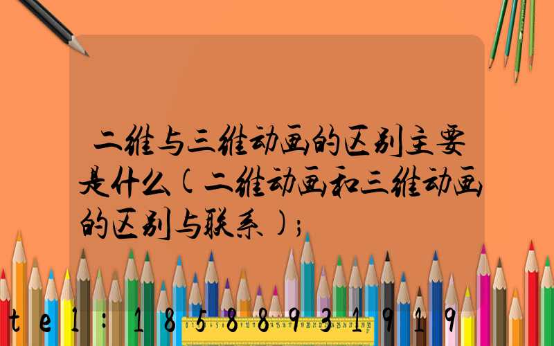二维与三维动画的区别主要是什么(二维动画和三维动画的区别与联系)
