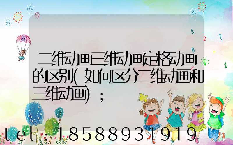 二维动画三维动画定格动画的区别(如何区分二维动画和三维动画)