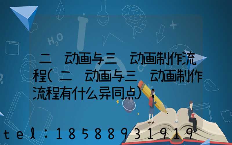 二维动画与三维动画制作流程(二维动画与三维动画制作流程有什么异同点)