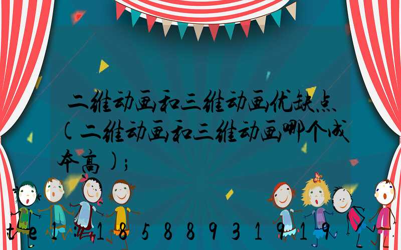 二维动画和三维动画优缺点(二维动画和三维动画哪个成本高)