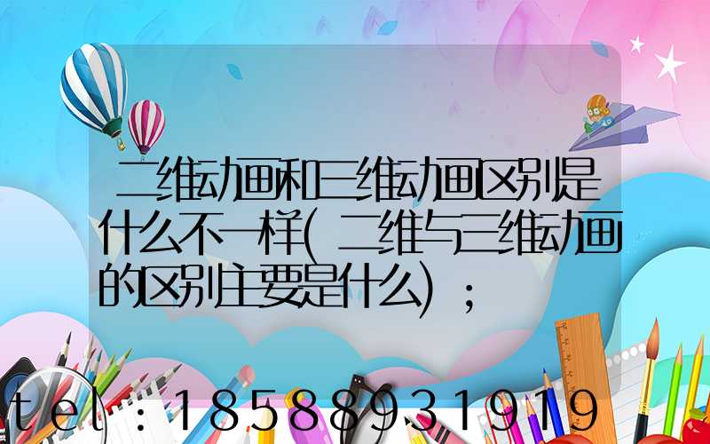 二维动画和三维动画区别是什么不一样(二维与三维动画的区别主要是什么)