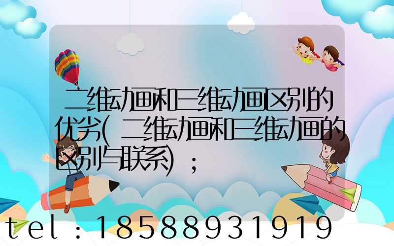 二维动画和三维动画区别的优劣(二维动画和三维动画的区别与联系)