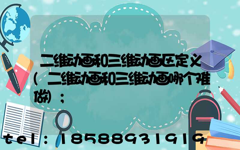 二维动画和三维动画区定义(二维动画和三维动画哪个难做)
