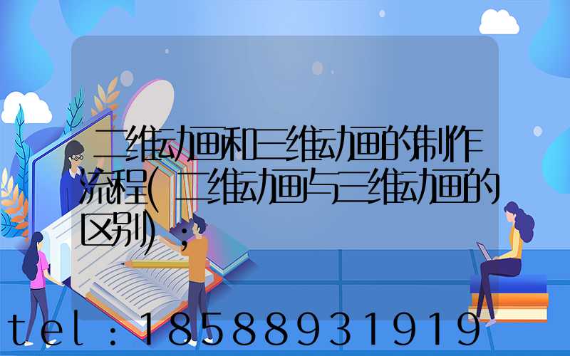 二维动画和三维动画的制作流程(二维动画与三维动画的区别)