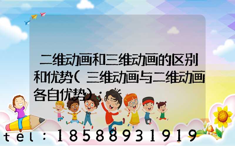 二维动画和三维动画的区别和优势(三维动画与二维动画各自优势)