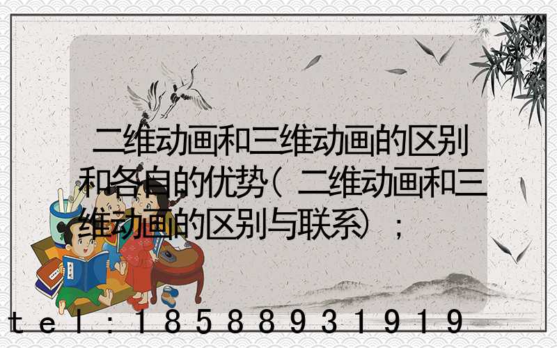 二维动画和三维动画的区别和各自的优势(二维动画和三维动画的区别与联系)