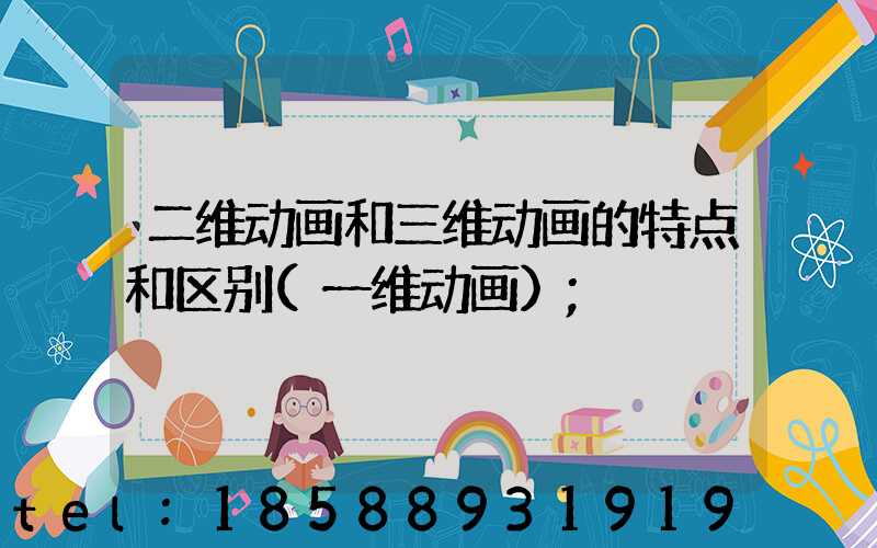 二维动画和三维动画的特点和区别(一维动画)
