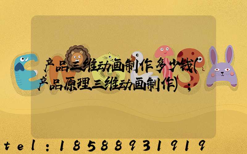 产品三维动画制作多少钱(产品原理三维动画制作)