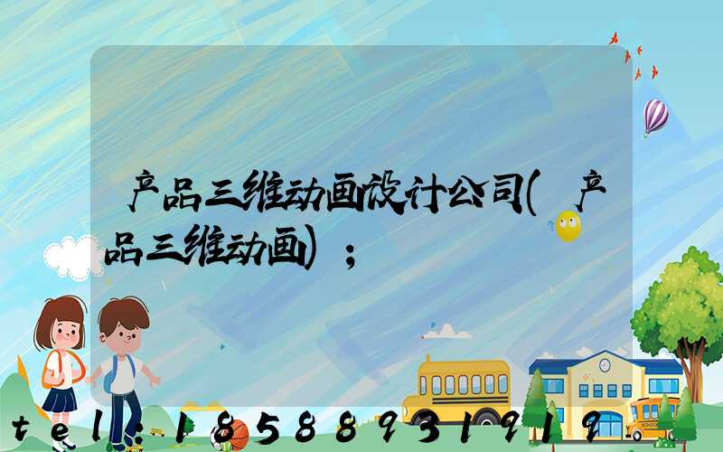 产品三维动画设计公司(产品三维动画)