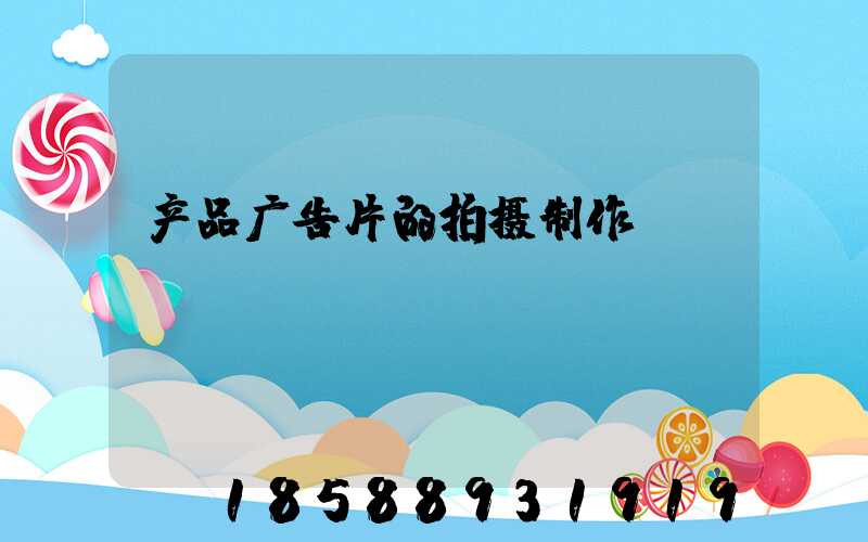 产品广告片的拍摄制作