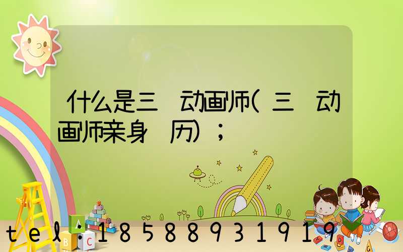 什么是三维动画师(三维动画师亲身经历)