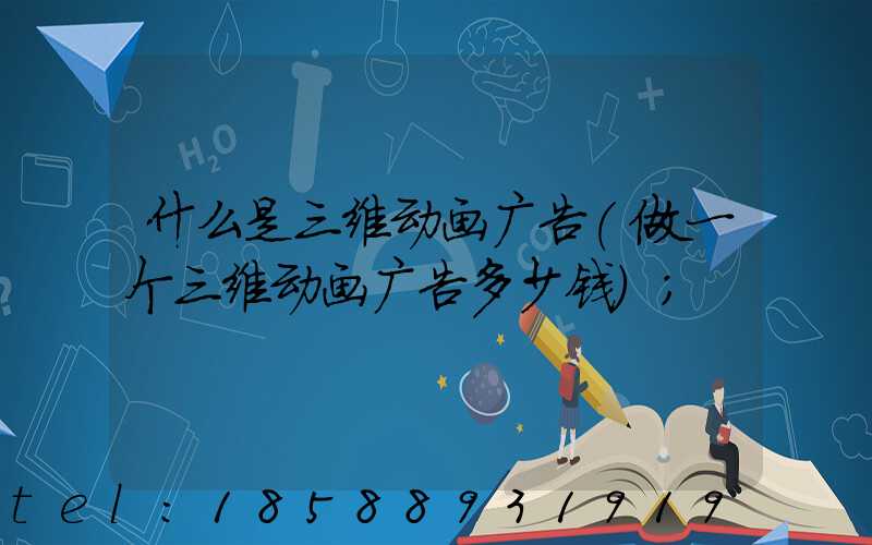什么是三维动画广告(做一个三维动画广告多少钱)