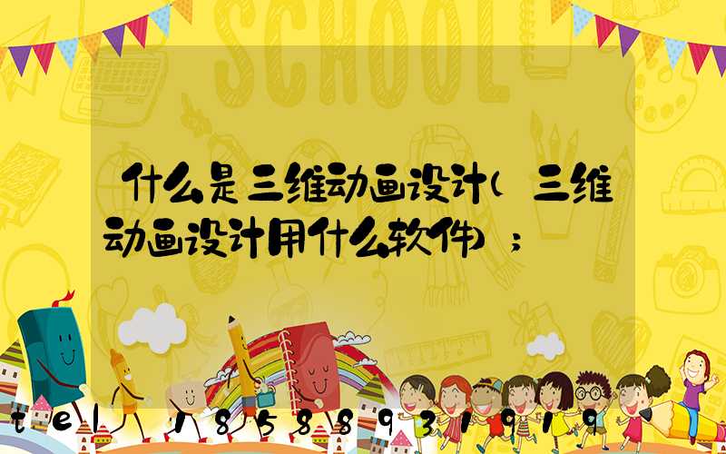 什么是三维动画设计(三维动画设计用什么软件)