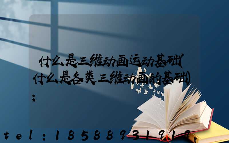 什么是三维动画运动基础(什么是各类三维动画的基础)