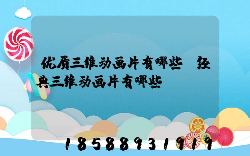 优质三维动画片有哪些(经典三维动画片有哪些)