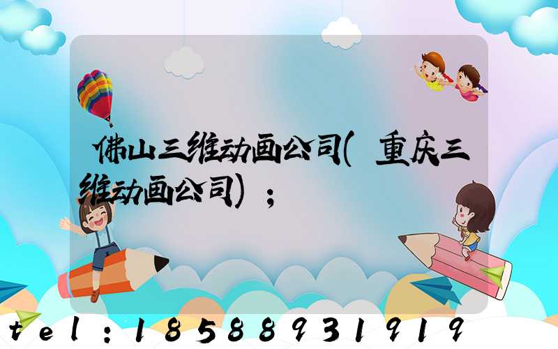 佛山三维动画公司(重庆三维动画公司)