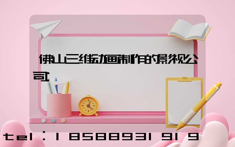 佛山三维动画制作的影视公司