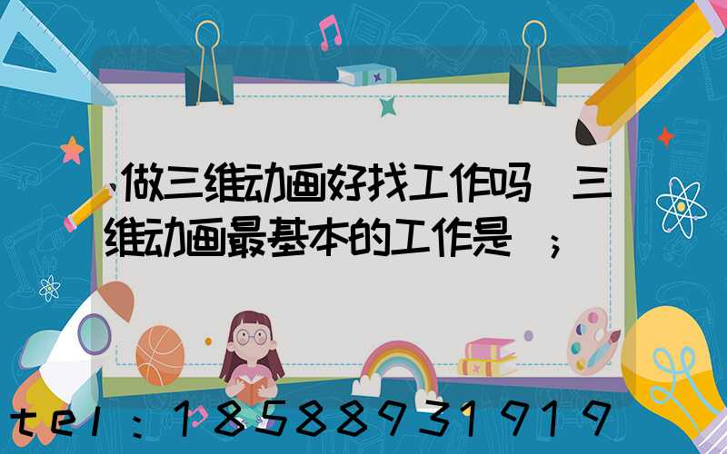 做三维动画好找工作吗(三维动画最基本的工作是)